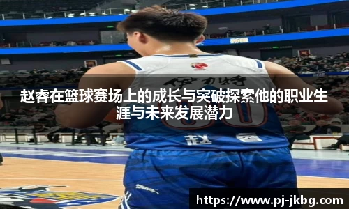 赵睿在篮球赛场上的成长与突破探索他的职业生涯与未来发展潜力