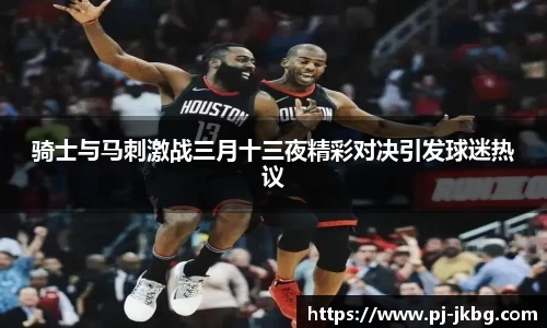 骑士与马刺激战三月十三夜精彩对决引发球迷热议