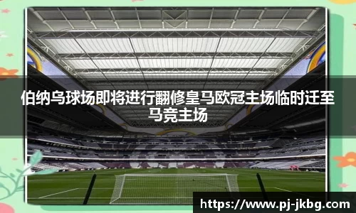 伯纳乌球场即将进行翻修皇马欧冠主场临时迁至马竞主场