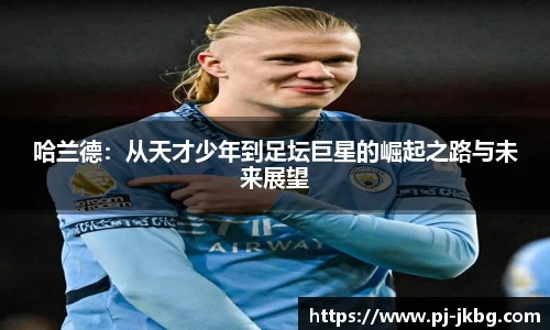 哈兰德：从天才少年到足坛巨星的崛起之路与未来展望