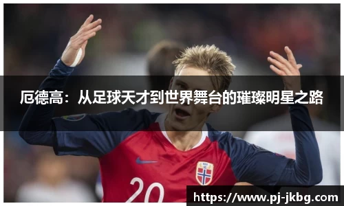 厄德高：从足球天才到世界舞台的璀璨明星之路