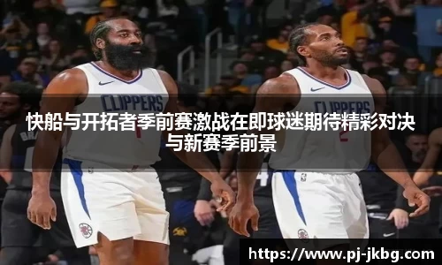 快船与开拓者季前赛激战在即球迷期待精彩对决与新赛季前景